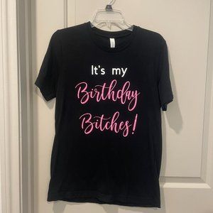 It's my birthday b**ches! Black tshirt